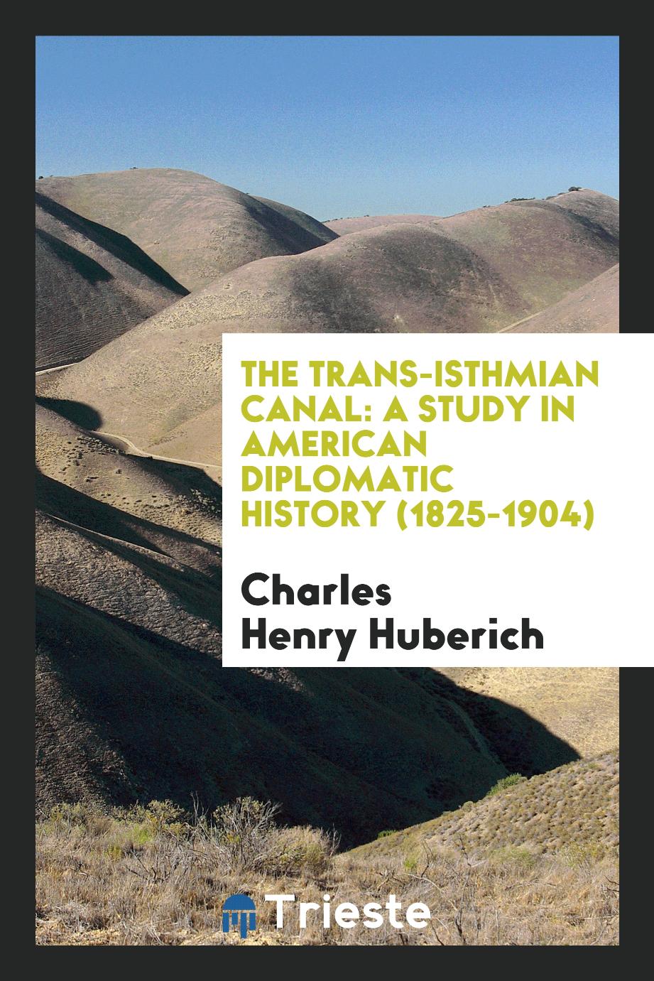 The Trans-Isthmian canal: a study in American diplomatic history (1825-1904)
