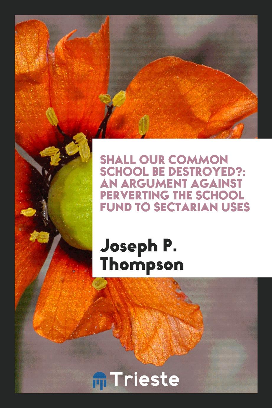 Shall Our Common School be Destroyed?: An Argument Against Perverting the School Fund to sectarian uses