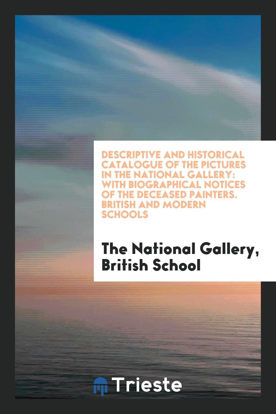 Descriptive and Historical Catalogue of the Pictures in the National Gallery: With Biographical Notices of the Deceased Painters. British and Modern Schools