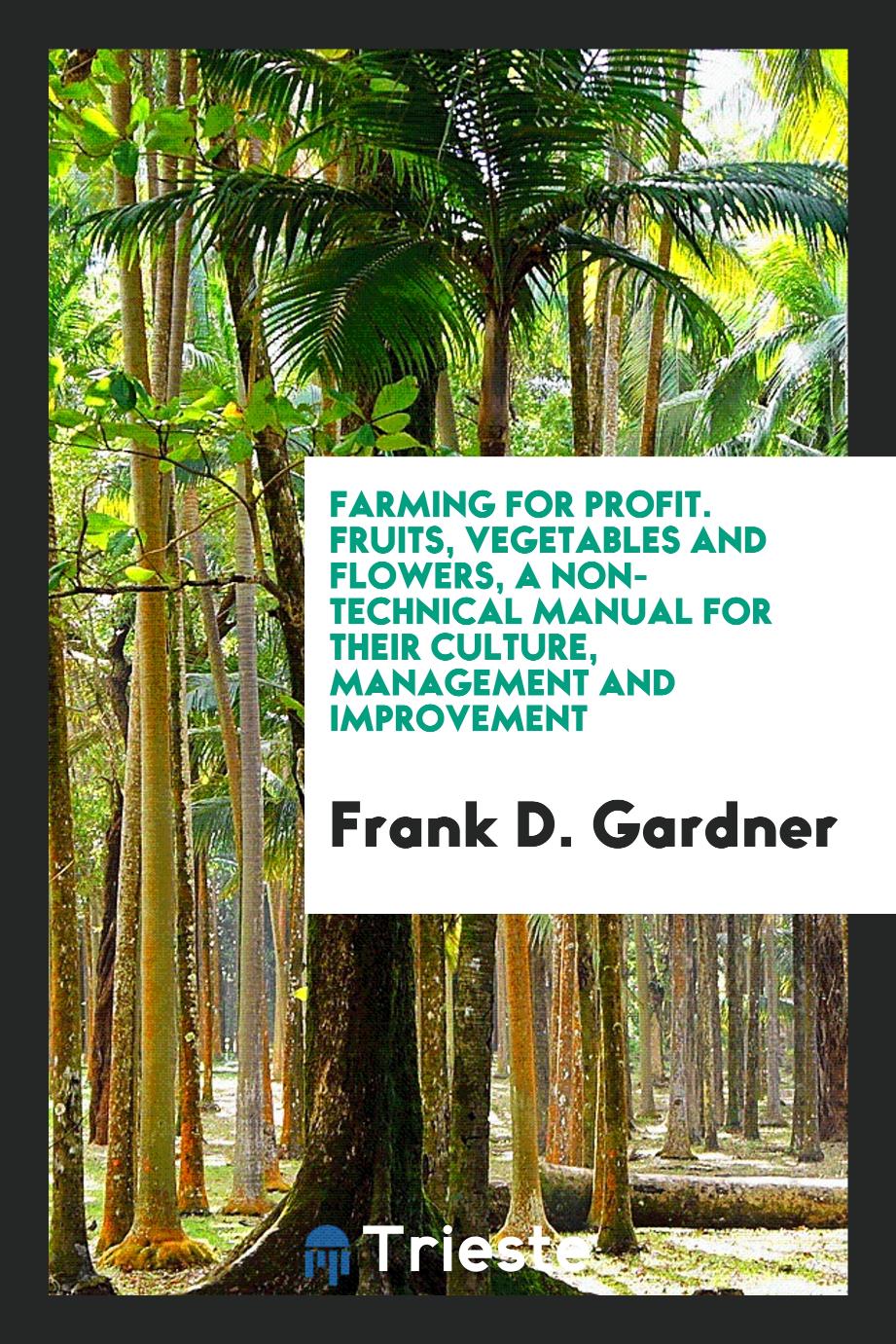Farming for Profit. Fruits, Vegetables and Flowers, a Non-Technical Manual for Their Culture, Management and Improvement