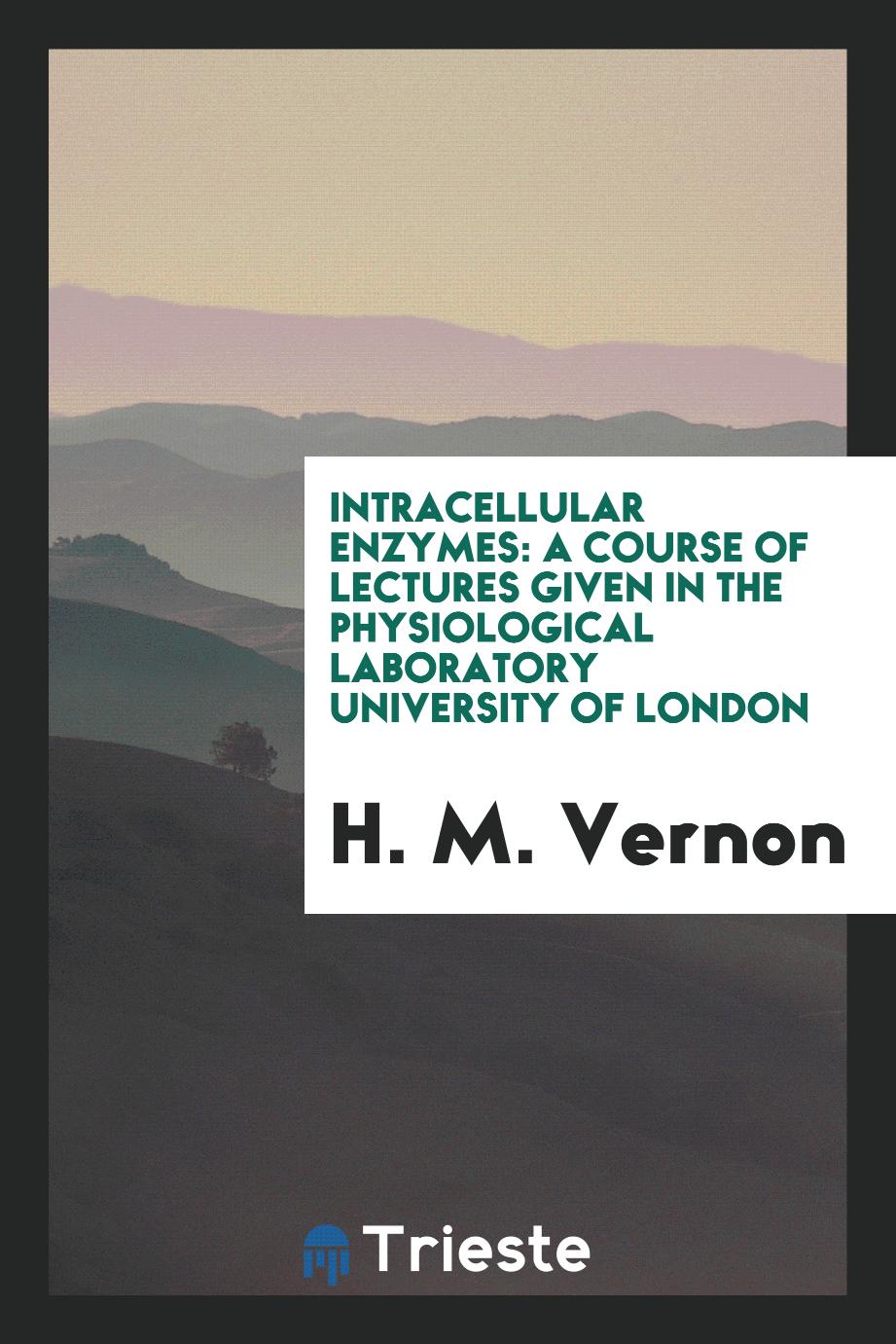 Intracellular Enzymes: A Course of Lectures Given in the Physiological Laboratory University of London