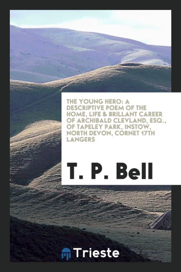 The Young Hero: A Descriptive Poem of the Home, Life & Brillant Career of Archibald Clevland, Esq., of Tapeley Park, Instow, North Devon, Cornet 17th Langers
