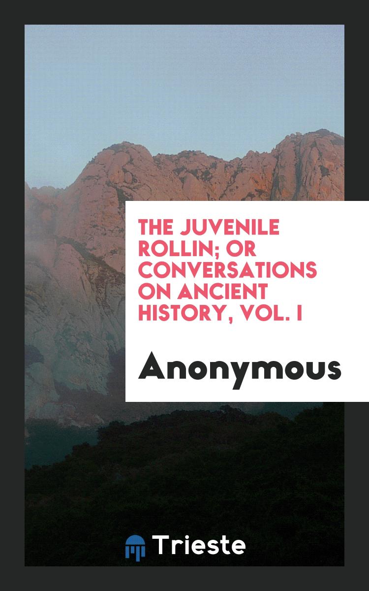 The Juvenile Rollin; Or Conversations on Ancient History, Vol. I