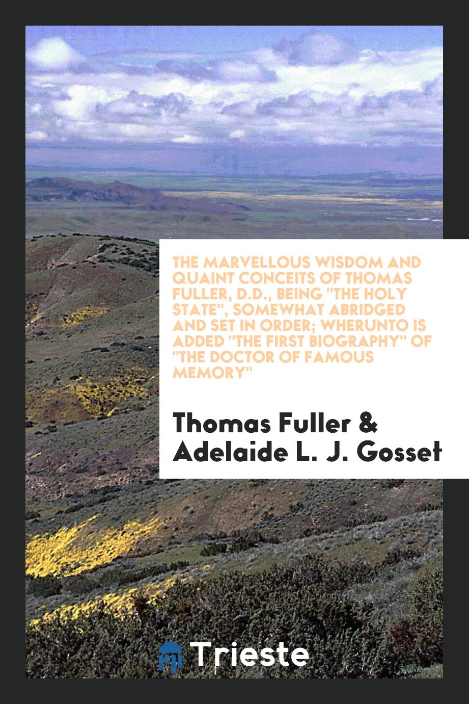 The marvellous wisdom and quaint conceits of Thomas Fuller, D.D., being "The holy state", somewhat abridged and set in order; wherunto is added "The first biography" of "The Doctor of famous memory"