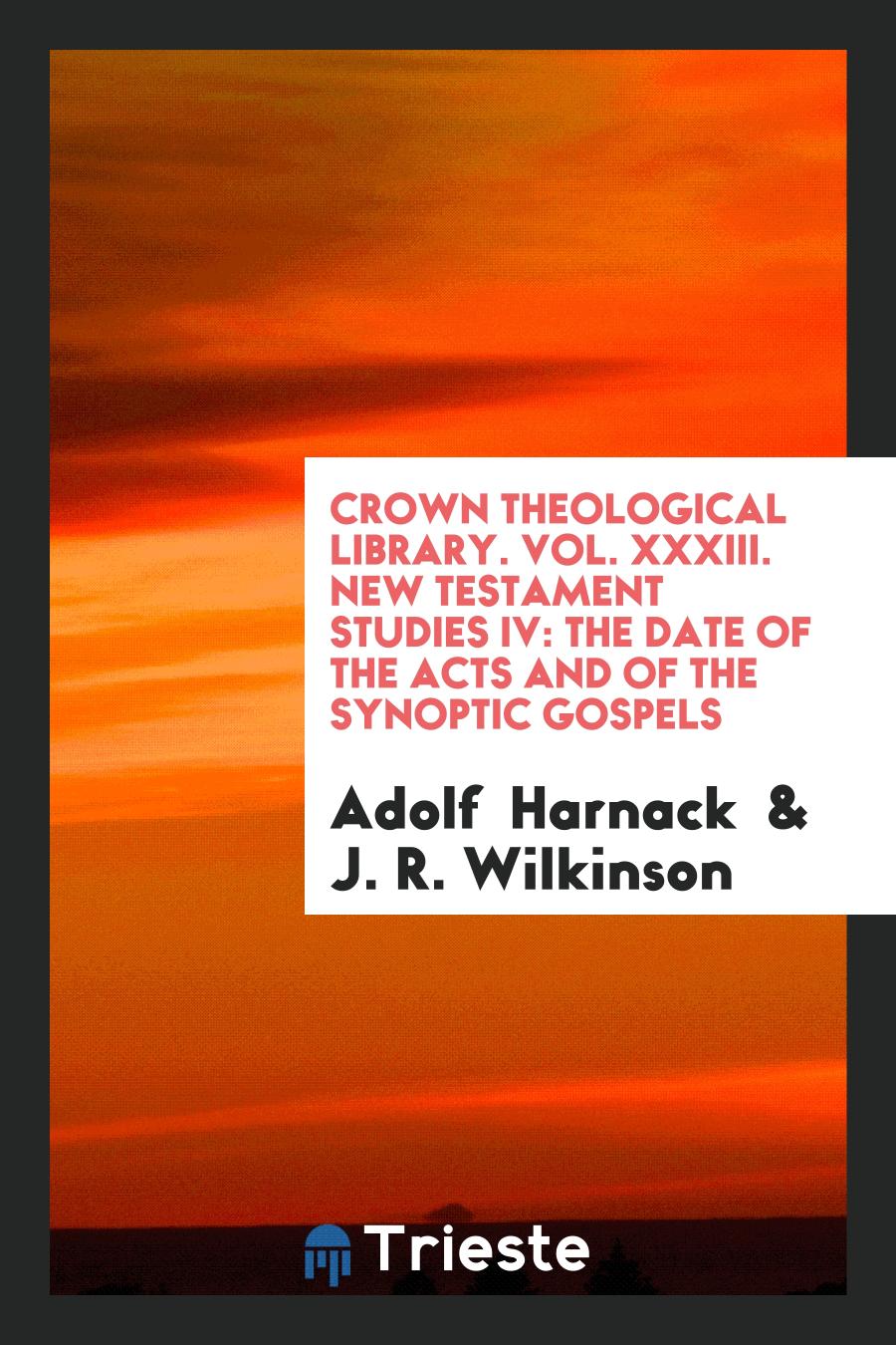 Crown Theological Library. Vol. XXXIII. New Testament Studies IV: The Date of the Acts and of the Synoptic Gospels