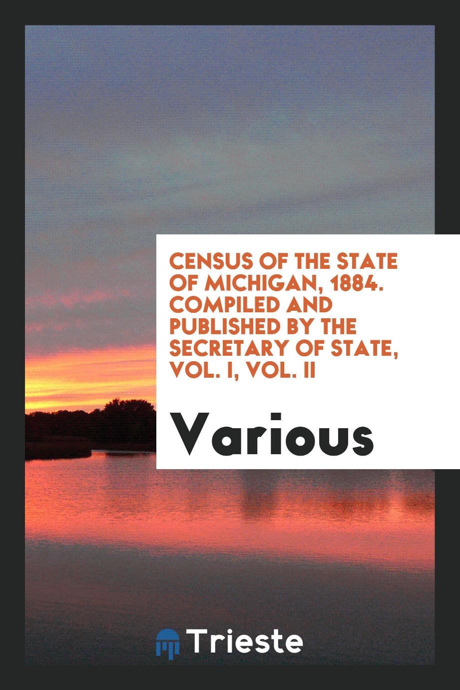 Various - Census of the State of Michigan, 1884. Compiled and Published by the Secretary of State, Vol. I, Vol. II