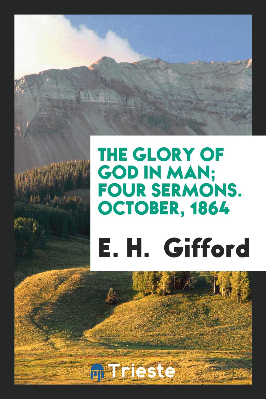 The Glory of God in Man; Four Sermons. October, 1864