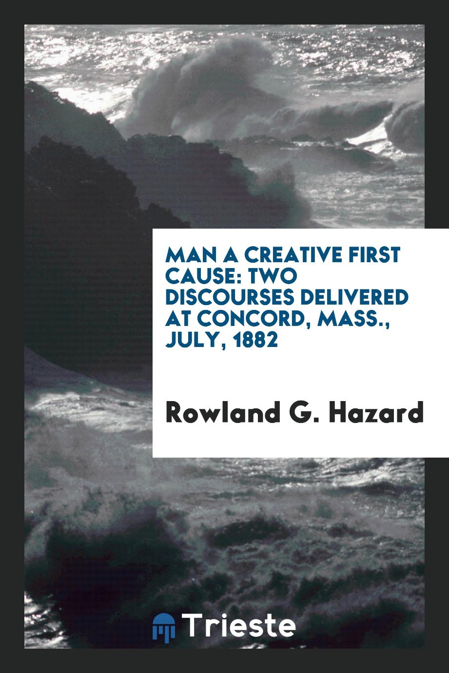 Man a Creative First Cause: Two Discourses Delivered at Concord, Mass., July, 1882