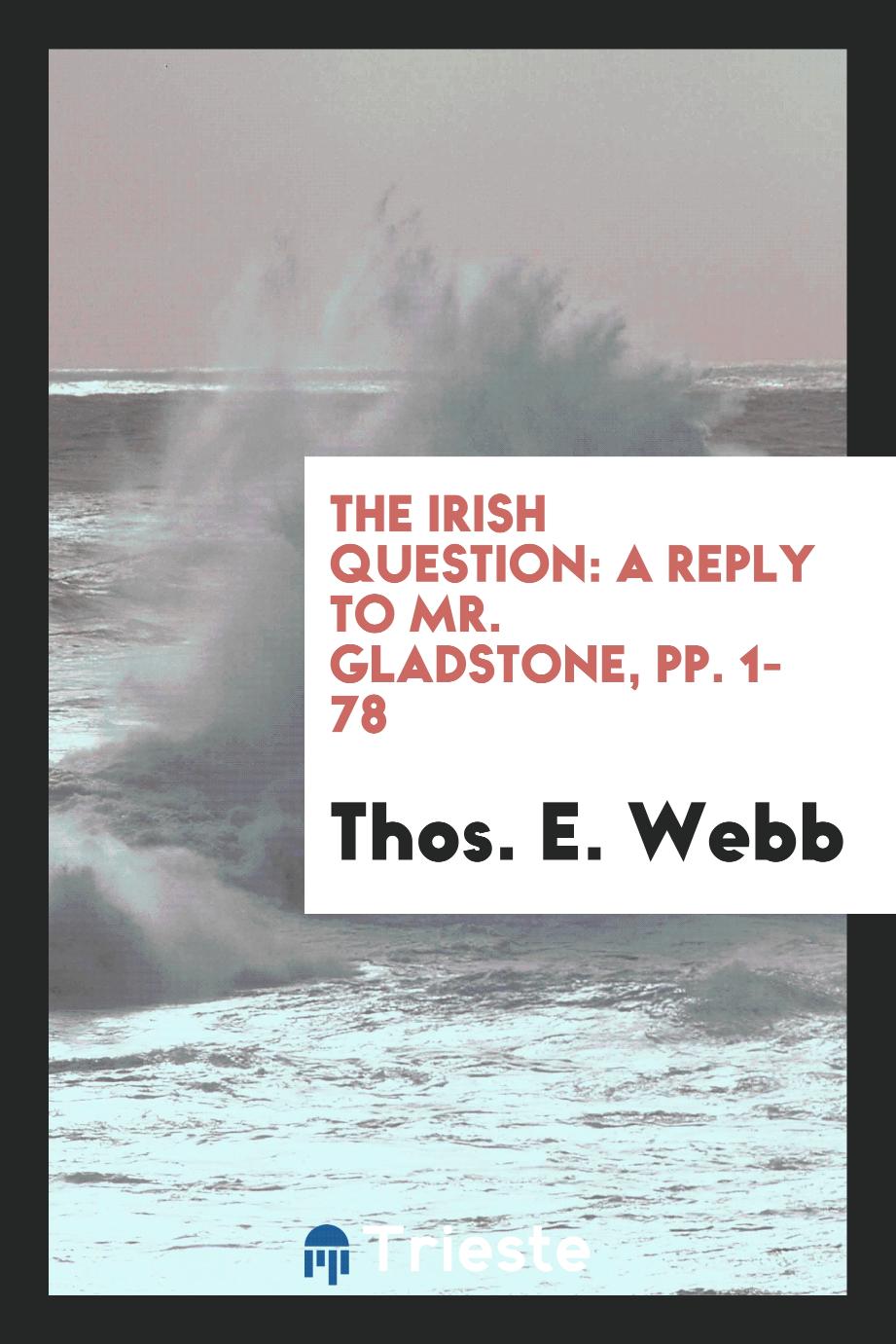 The Irish Question: A Reply to Mr. Gladstone, pp. 1-78