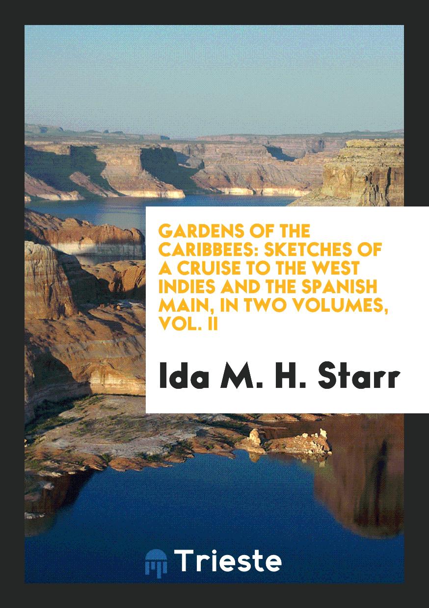 Gardens of the Caribbees: Sketches of a Cruise to the West Indies and the Spanish Main, in Two Volumes, Vol. II