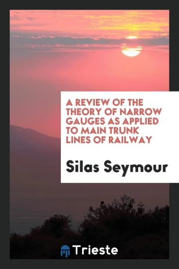 A Review of the Theory of Narrow Gauges as Applied to Main Trunk Lines of Railway