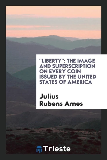 "Liberty": The Image and Superscription on Every Coin Issued by the United States of America