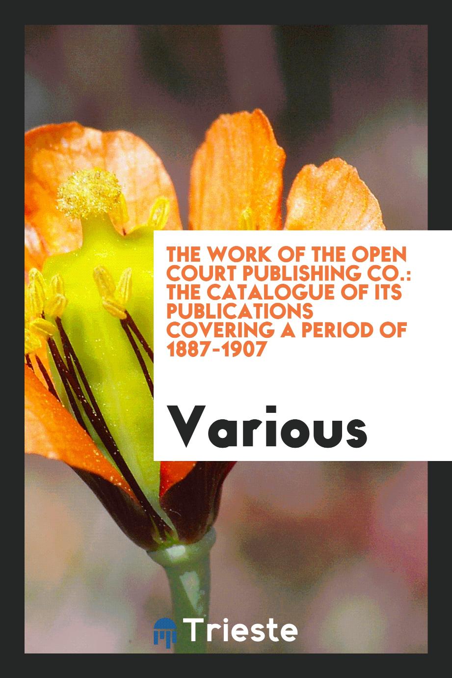 The work of the Open court publishing co.: the catalogue of its publications covering a period of 1887-1907