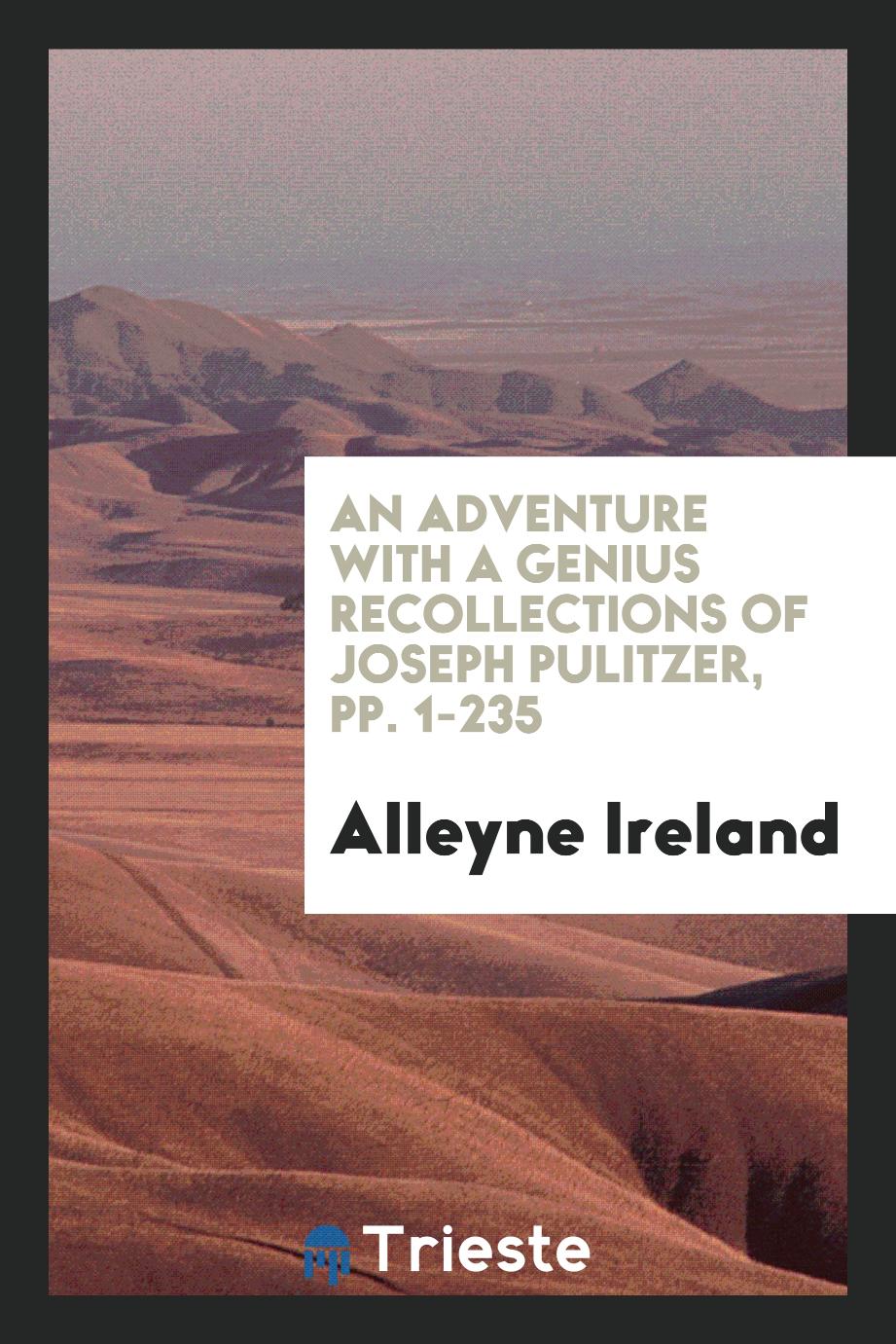 An Adventure with a Genius Recollections of Joseph Pulitzer, pp. 1-235