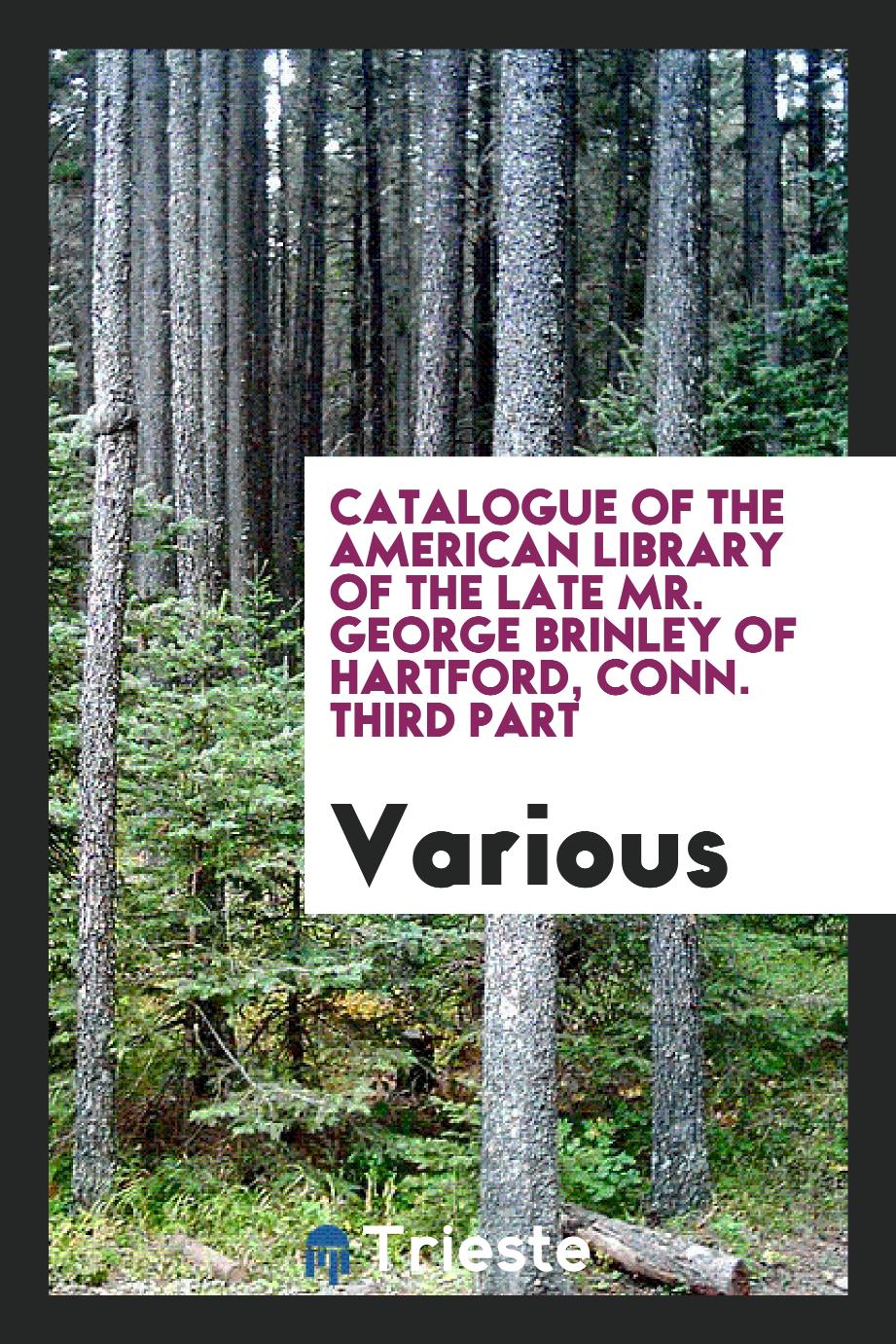 Catalogue of the American library of the late Mr. George Brinley of Hartford, Conn. Third part