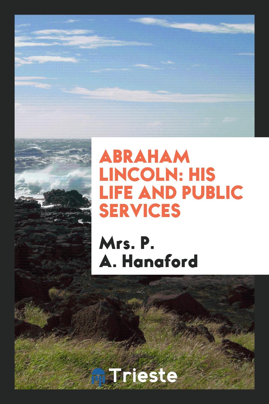 Abraham Lincoln: his life and public services