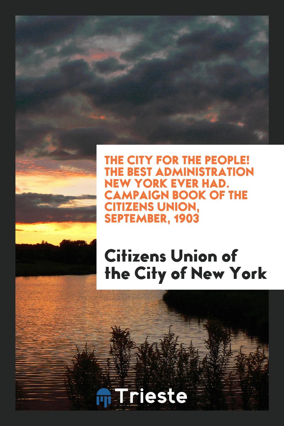 The City for the People! The Best Administration New York Ever Had. Campaign Book of the Citizens Union, September, 1903