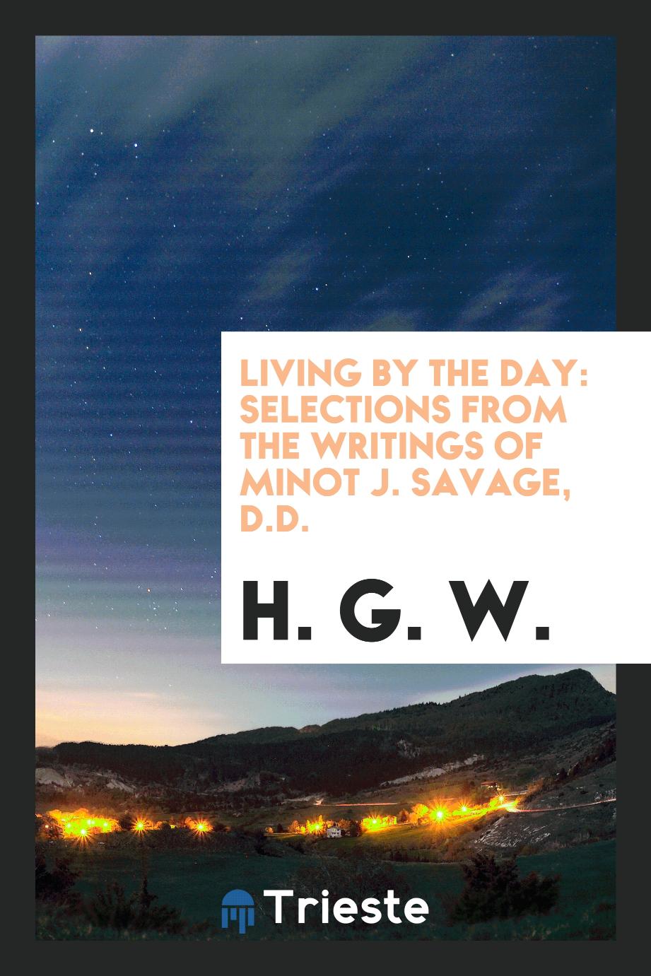 Living by the Day: Selections from the Writings of Minot J. Savage, D.D.