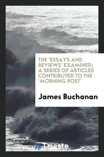 The 'Essays and reviews' examined; a series of articles contributed to the 'Morning Post'