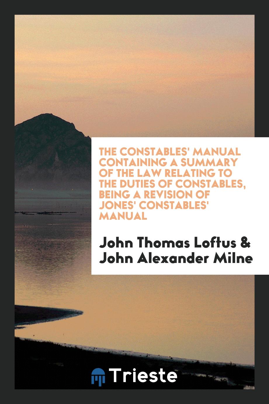 The constables' manual containing a summary of the law relating to the duties of constables, being a revision of Jones' constables' manual