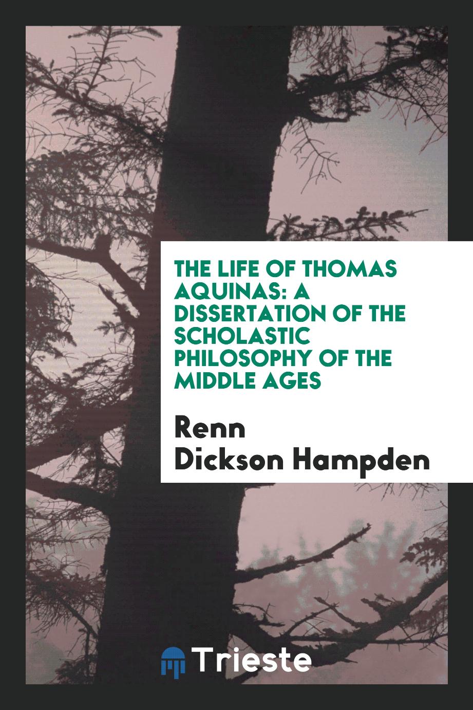 The Life of Thomas Aquinas: A Dissertation of the Scholastic Philosophy of the Middle Ages