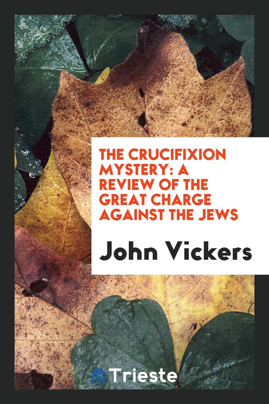 The Crucifixion Mystery: A Review of the Great Charge Against the Jews