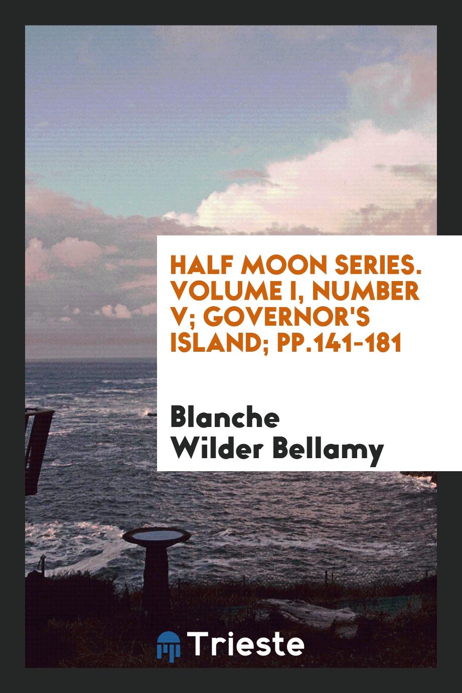 Blanche Wilder Bellamy - Half Moon Series. Volume I, Number V; Governor's Island; pp.141-181