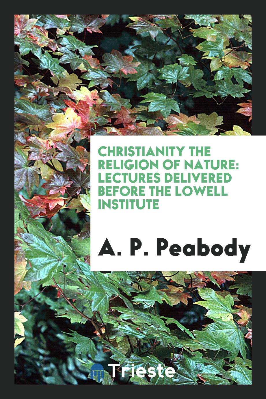 Christianity the Religion of Nature: Lectures Delivered Before the Lowell Institute