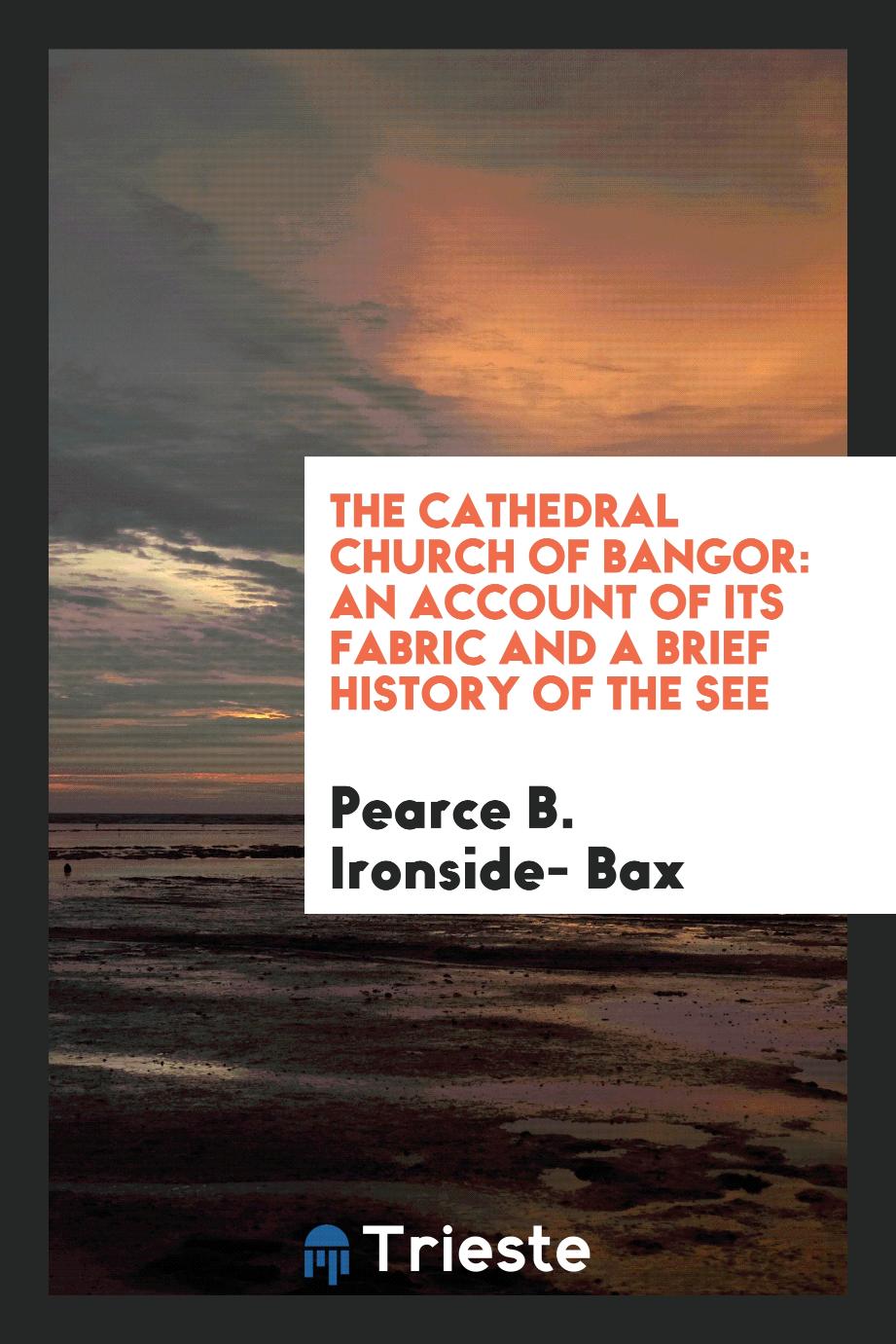The Cathedral Church of Bangor: An Account of Its Fabric and a Brief History of the See