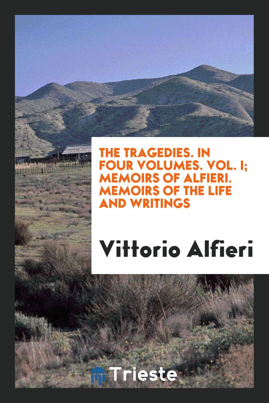 The Tragedies. In Four Volumes. Vol. I; Memoirs of Alfieri. Memoirs of the Life and Writings
