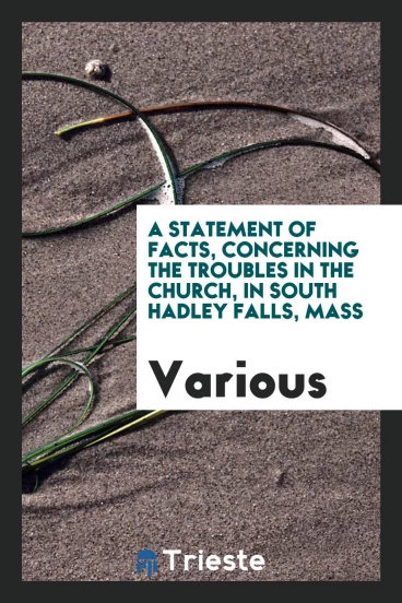 A Statement of Facts, Concerning the Troubles in the Church, in South Hadley Falls, Mass