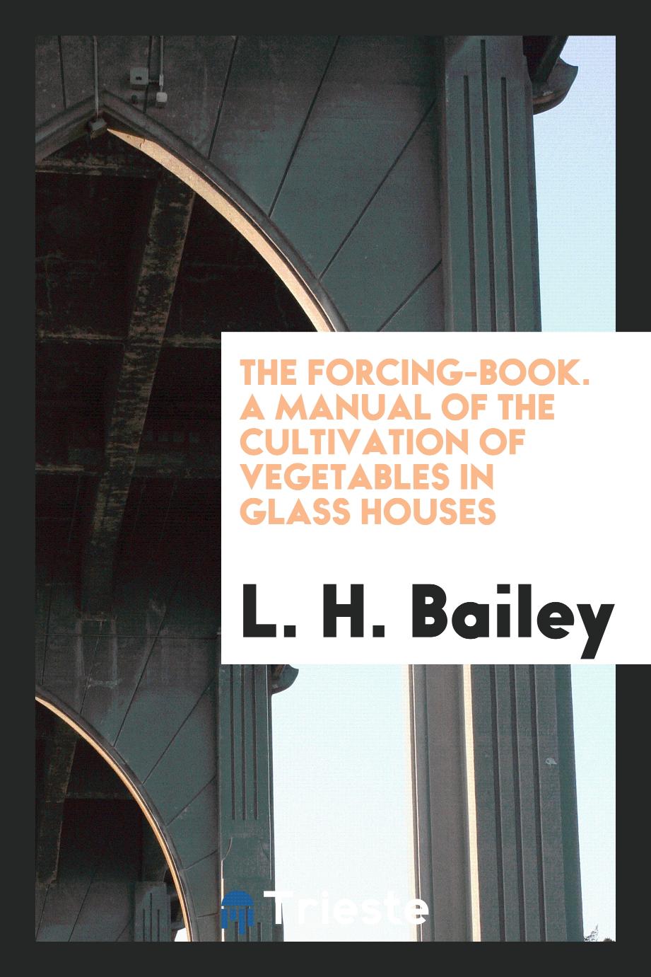 The Forcing-Book. A Manual of the Cultivation of Vegetables in Glass Houses