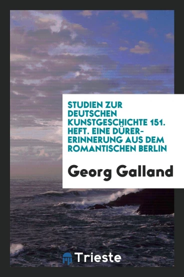 Studien zur Deutschen Kunstgeschichte 151. Heft. Eine Dürer-Erinnerung aus dem Romantischen Berlin
