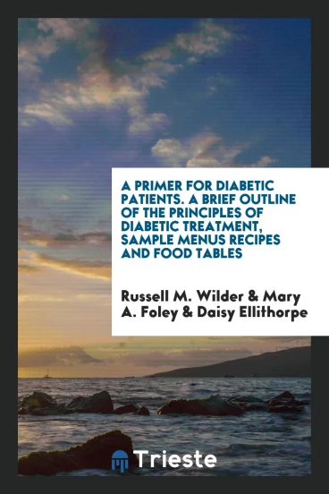 A Primer for Diabetic Patients. A Brief Outline of the Principles of Diabetic Treatment, Sample Menus Recipes and Food Tables