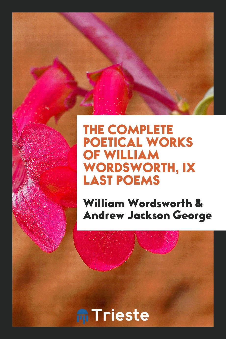 The complete poetical works of William Wordsworth, IX Last poems