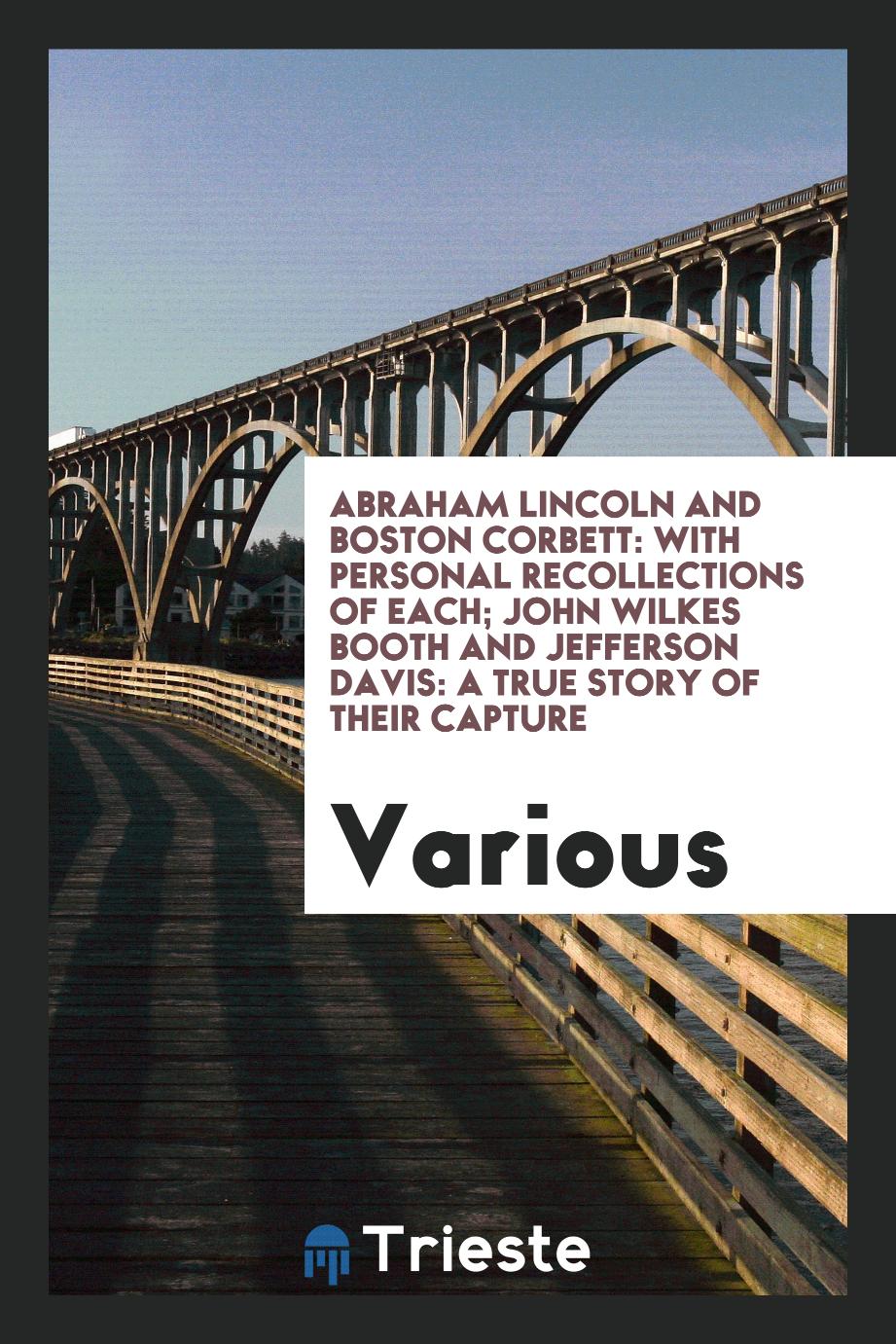 Abraham Lincoln and Boston Corbett: With Personal Recollections of Each; John Wilkes Booth and Jefferson Davis: A true story of their capture
