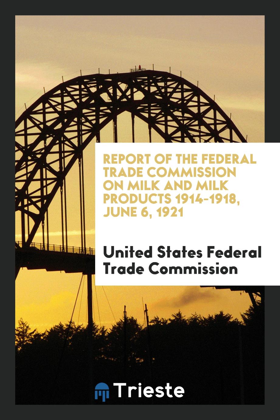 Report of the Federal Trade Commission on Milk and Milk Products 1914-1918, June 6, 1921