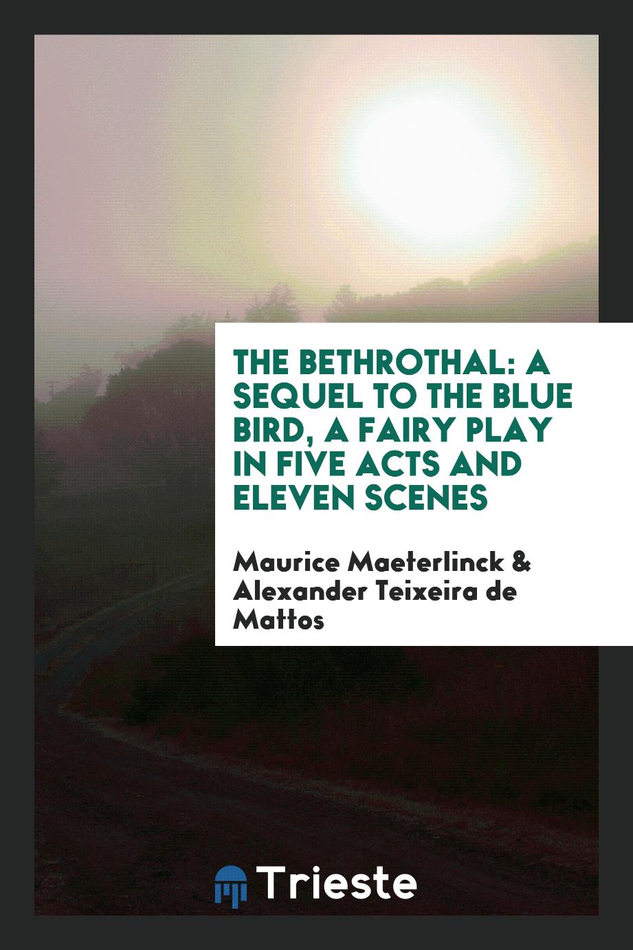 The Bethrothal: A Sequel to the Blue Bird, a Fairy Play in Five Acts and Eleven Scenes