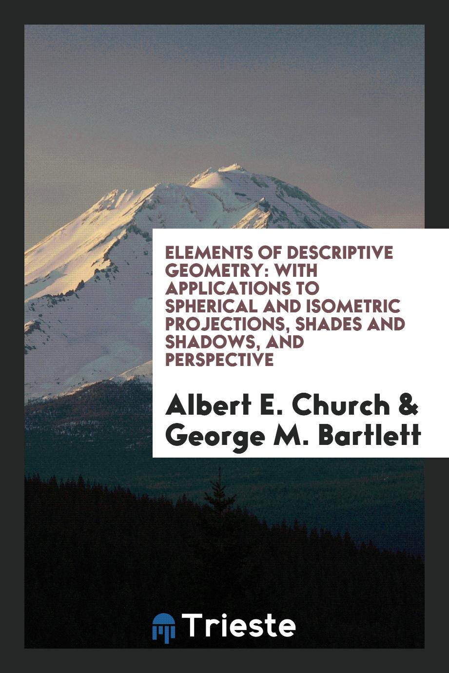 Elements of Descriptive Geometry: With Applications to Spherical and Isometric Projections, Shades and Shadows, and Perspective