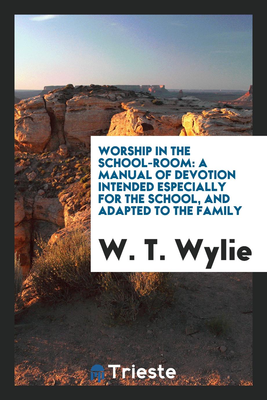 Worship in the School-Room: A Manual of Devotion Intended Especially for the School, and Adapted to the Family