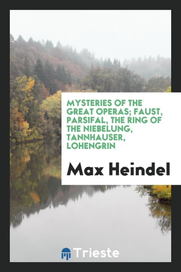 Mysteries of the Great Operas; Faust, Parsifal, the Ring of the Niebelung, Tannhauser, Lohengrin