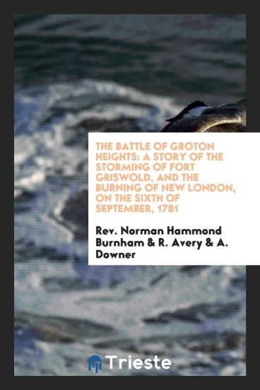 The Battle of Groton Heights: A Story of the Storming of Fort Griswold, and the Burning of New London, on the Sixth of September, 1781