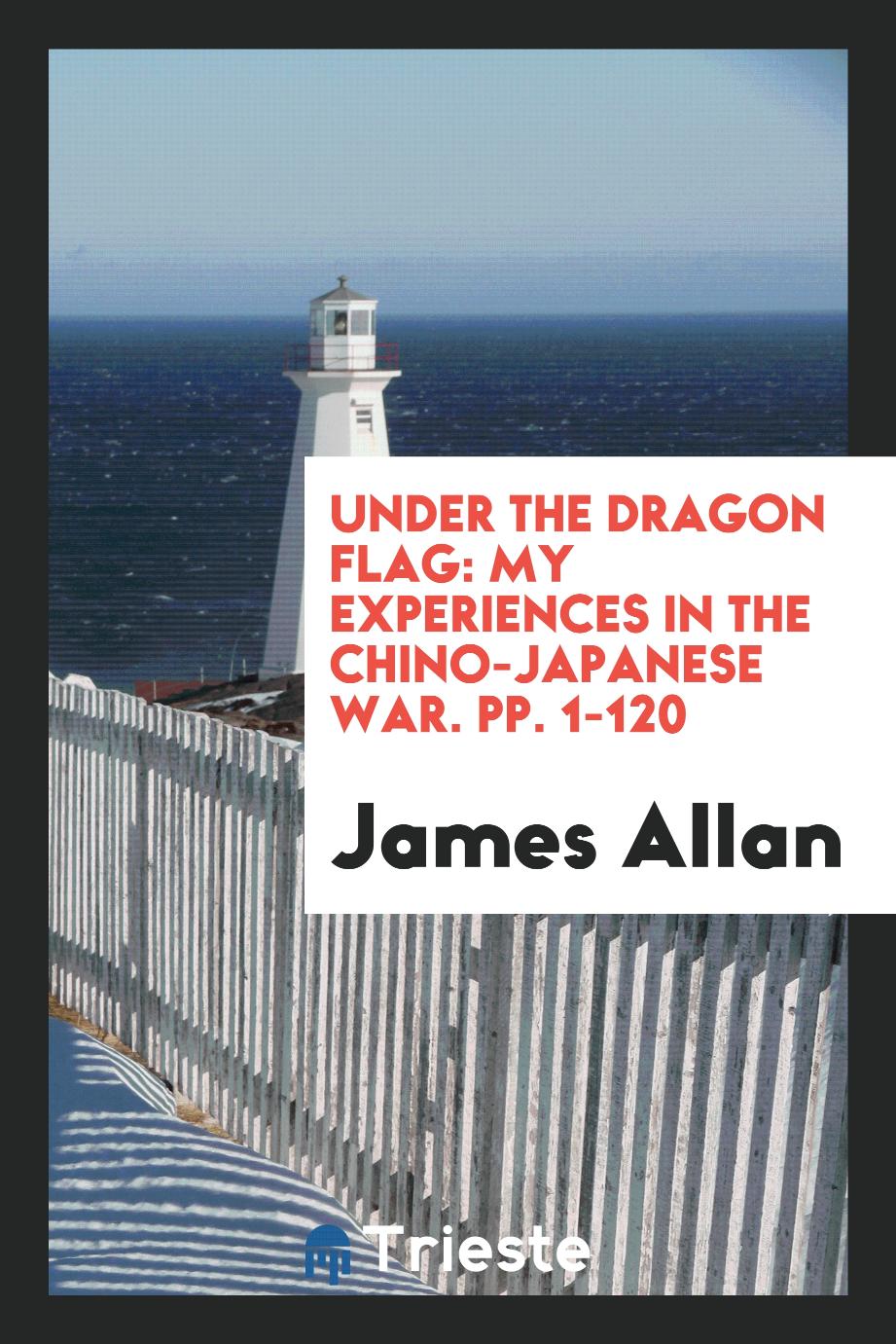 Under the Dragon Flag: My Experiences in the Chino-Japanese War. pp. 1-120