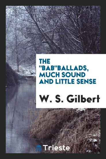 The "Bab"ballads, much sound and little sense