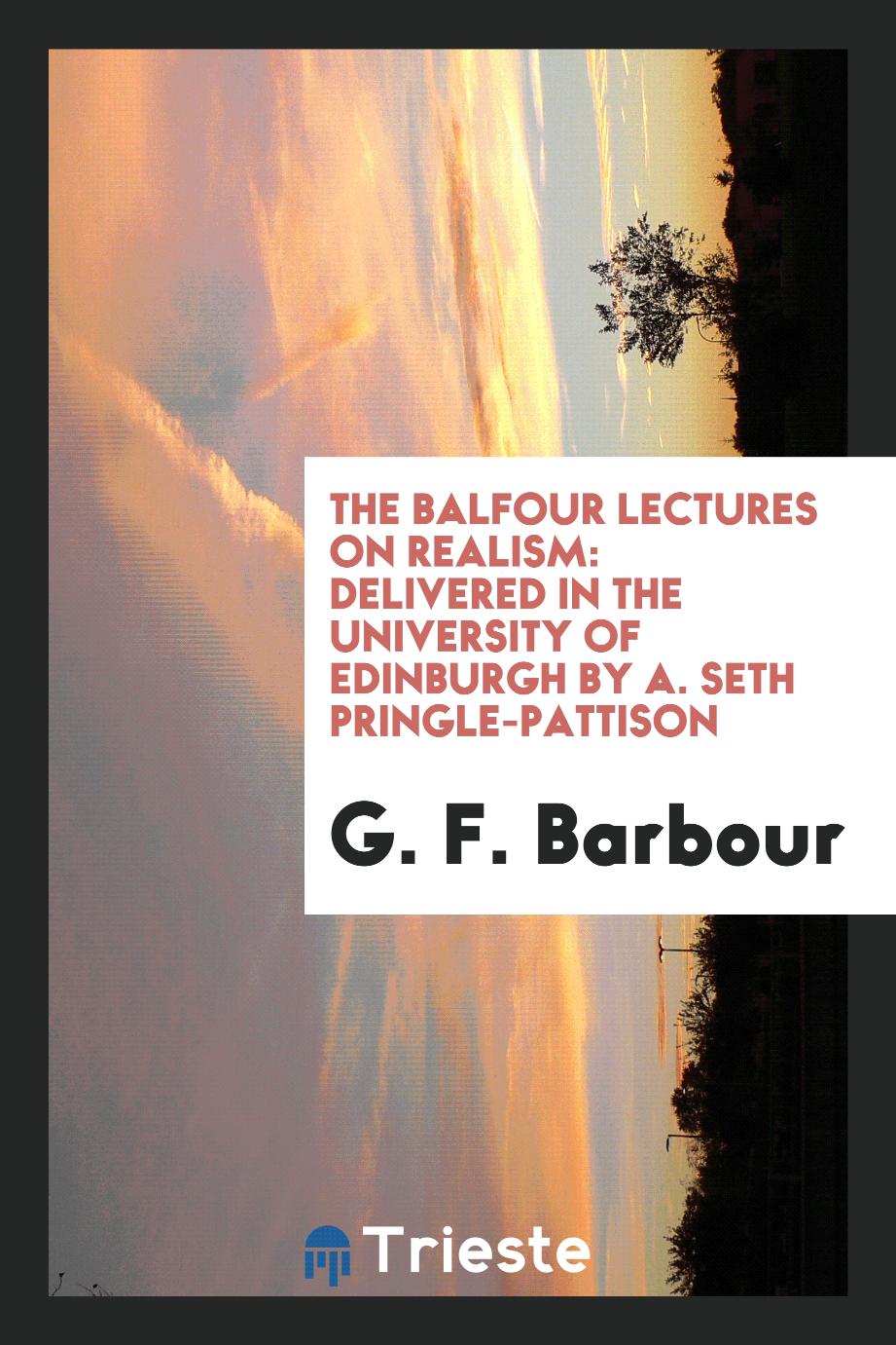 The Balfour Lectures on Realism: delivered in the University of Edinburgh by A. Seth Pringle-Pattison