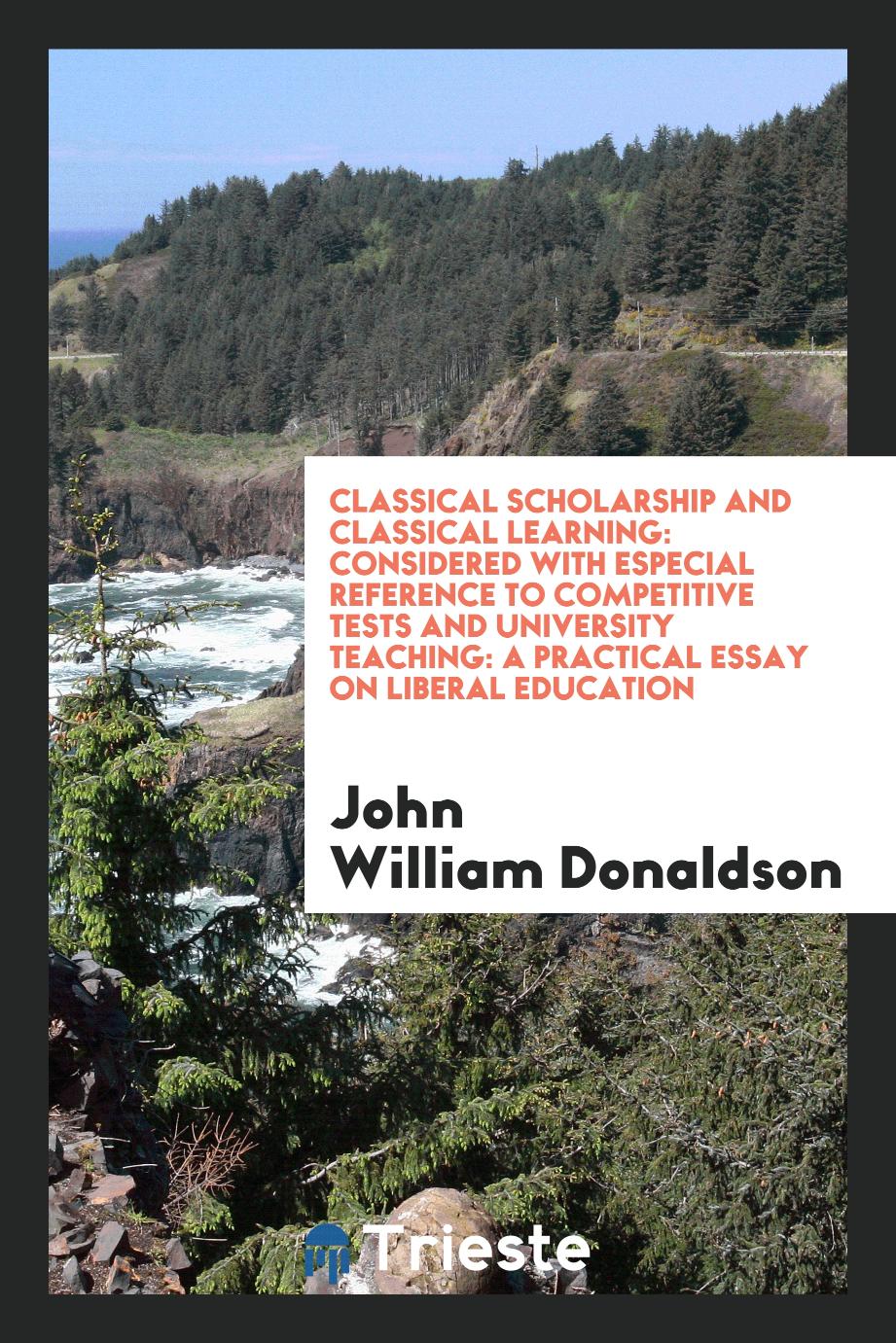 Classical scholarship and classical learning: considered with especial reference to competitive tests and university teaching: A practical essay on liberal education