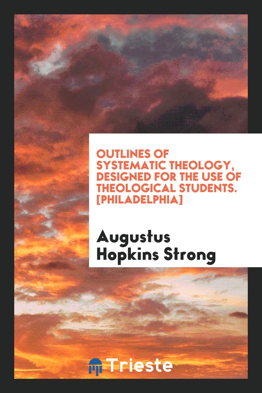 Outlines of Systematic Theology, Designed for the Use of Theological Students. [Philadelphia]