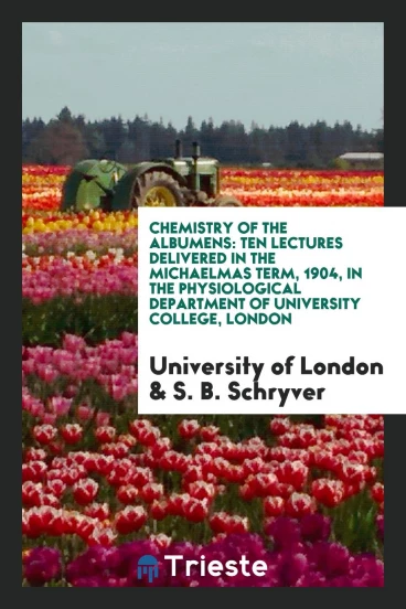 Chemistry of the Albumens: Ten Lectures Delivered in the Michaelmas Term, 1904, in the Physiological Department of University College, London