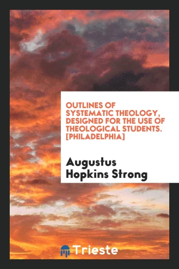Outlines of Systematic Theology, Designed for the Use of Theological Students. [Philadelphia]