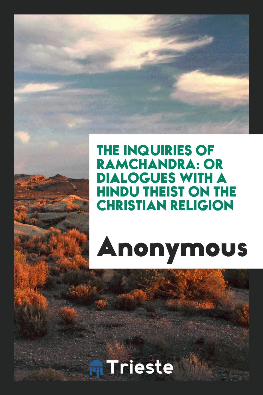 The Inquiries of Ramchandra: Or Dialogues with a Hindu Theist on the Christian Religion